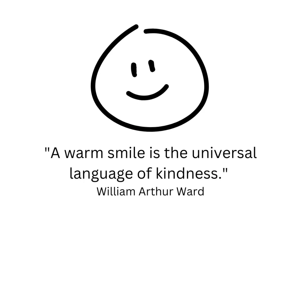 "A warm smile is the universal language of kindness." - William Arthur Ward 