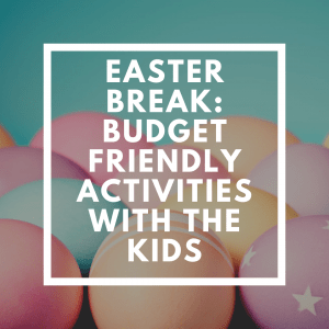 Easter Break: Budget Friendly Activities with the Kids