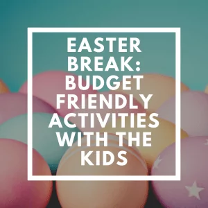 Easter Break: Budget Friendly Activities with the Kids