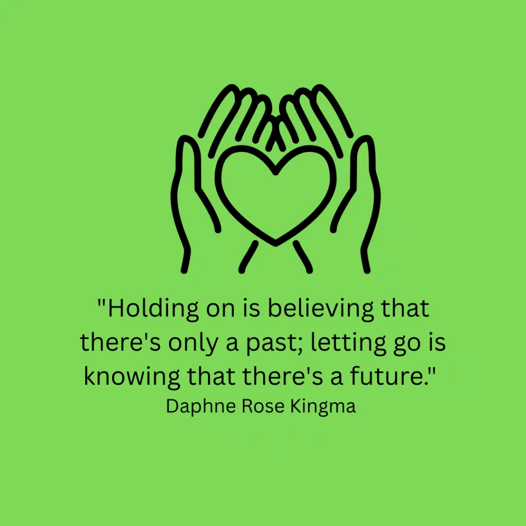 "Holding on is believing that there's only a past; letting go is knowing that there's a future." - Daphne Rose Kingma 