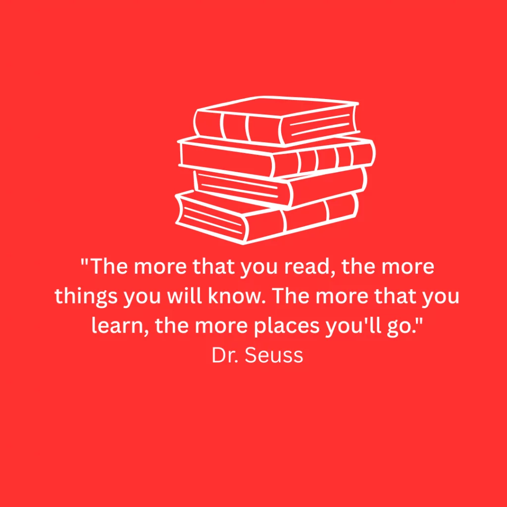 "The more that you read, the more things you will know. The more that you learn, the more places you'll go."
Dr. Seuss,