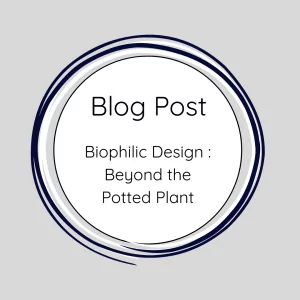 Blog Post. Biophilic Design. Beyond the potted Plant